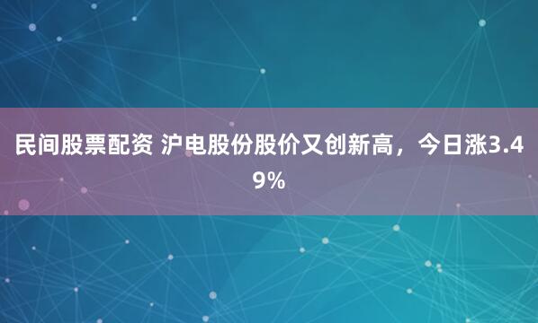 民间股票配资 沪电股份股价又创新高,今日涨3.49%
