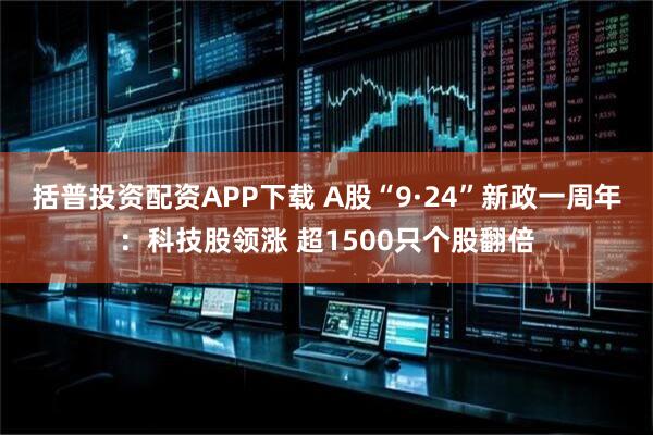 括普投资配资APP下载 A股“9·24”新政一周年：科技股领涨 超1500只个股翻倍