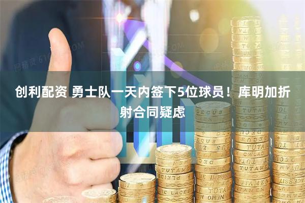 创利配资 勇士队一天内签下5位球员！库明加折射合同疑虑