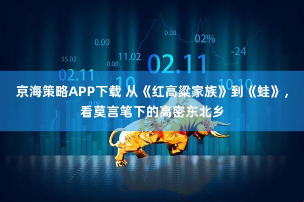 京海策略APP下载 从《红高粱家族》到《蛙》，看莫言笔下的高密东北乡