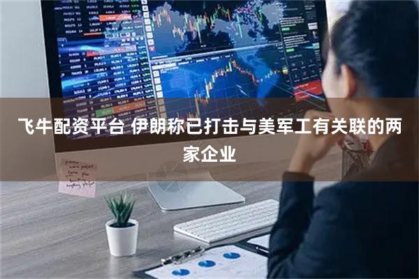 飞牛配资平台 伊朗称已打击与美军工有关联的两家企业