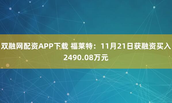 双融网配资APP下载 福莱特:11月21日获融资买入2490.08万元