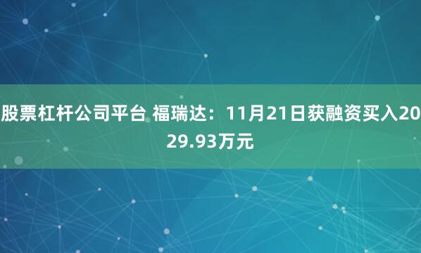 股票杠杆公司平台 福瑞达:11月21日获融资买入2029.93万元