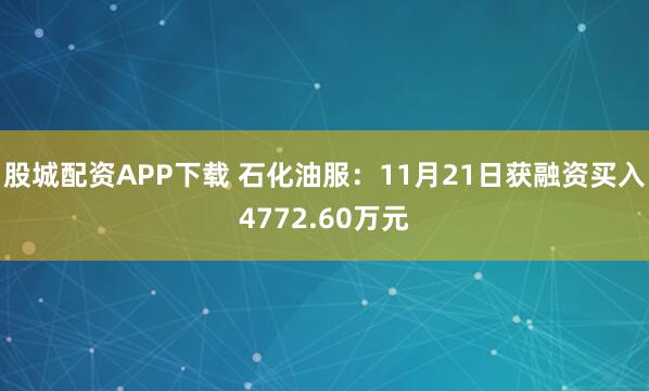 股城配资APP下载 石化油服：11月21日获融资买入4772.60万元