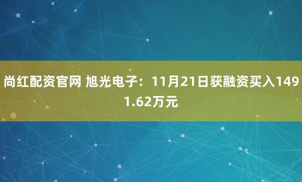 尚红配资官网 旭光电子：11月21日获融资买入1491.62万元