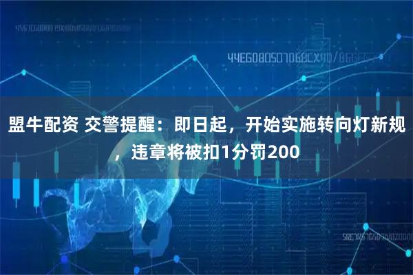 盟牛配资 交警提醒：即日起，开始实施转向灯新规，违章将被扣1分罚200