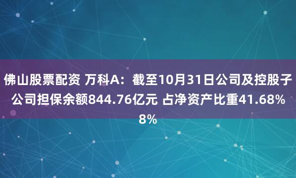 佛山股票配资 万科A：截至10月31日公司及控股子公司担保余额844.76亿元 占净资产比重41.68%