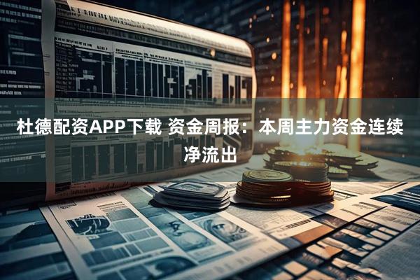 杜德配资APP下载 资金周报：本周主力资金连续净流出