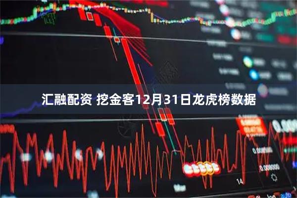 汇融配资 挖金客12月31日龙虎榜数据