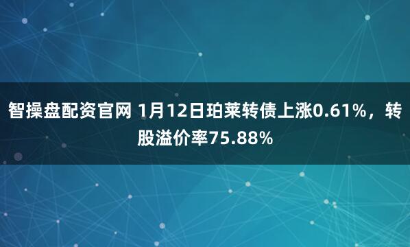 智操盘配资官网 1月12日珀莱转债上涨0.61%，转股溢价率75.88%