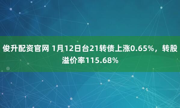 俊升配资官网 1月12日台21转债上涨0.65%，转股溢价率115.68%