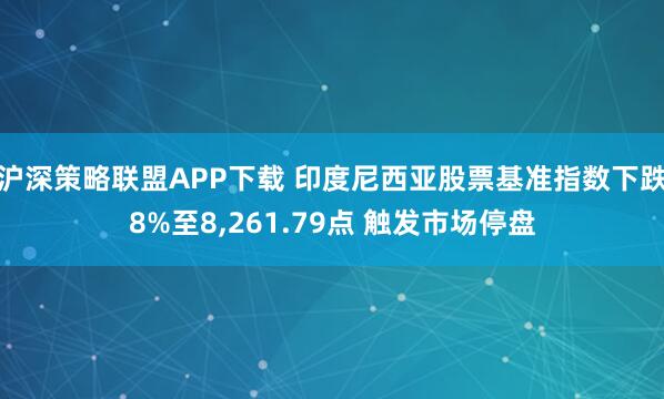 沪深策略联盟APP下载 印度尼西亚股票基准指数下跌8%至8,261.79点 触发市场停盘