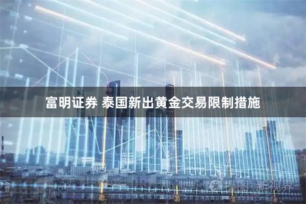 富明证券 泰国新出黄金交易限制措施