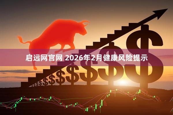 启远网官网 2026年2月健康风险提示