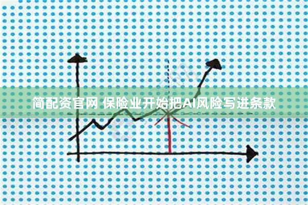 简配资官网 保险业开始把AI风险写进条款