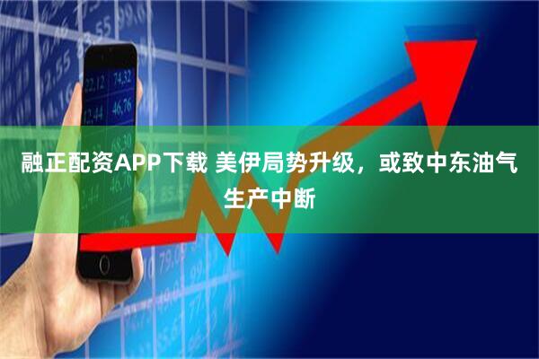 融正配资APP下载 美伊局势升级，或致中东油气生产中断